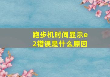 跑步机时间显示e2错误是什么原因