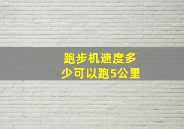 跑步机速度多少可以跑5公里