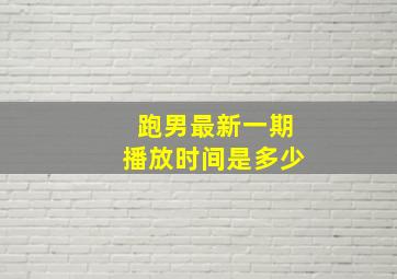 跑男最新一期播放时间是多少