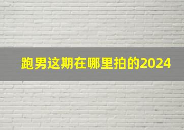 跑男这期在哪里拍的2024