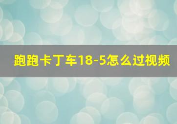 跑跑卡丁车18-5怎么过视频