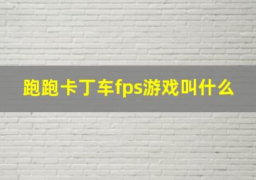 跑跑卡丁车fps游戏叫什么