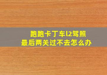 跑跑卡丁车l2驾照最后两关过不去怎么办