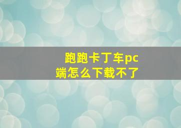 跑跑卡丁车pc端怎么下载不了