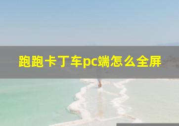 跑跑卡丁车pc端怎么全屏