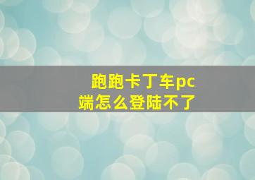 跑跑卡丁车pc端怎么登陆不了