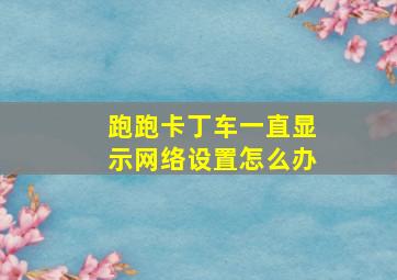 跑跑卡丁车一直显示网络设置怎么办