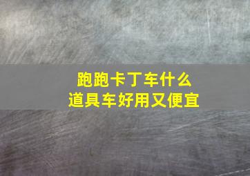 跑跑卡丁车什么道具车好用又便宜