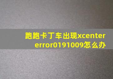 跑跑卡丁车出现xcentererror0191009怎么办