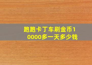 跑跑卡丁车刷金币10000多一天多少钱