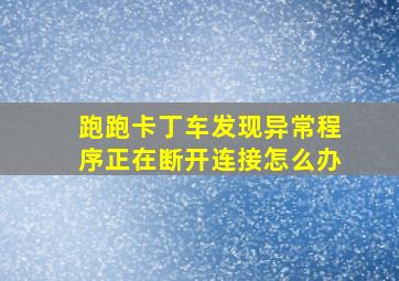 跑跑卡丁车发现异常程序正在断开连接怎么办