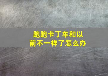 跑跑卡丁车和以前不一样了怎么办