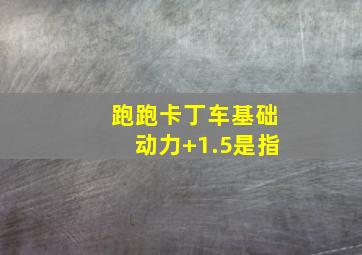 跑跑卡丁车基础动力+1.5是指