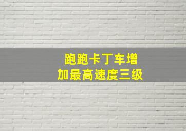 跑跑卡丁车增加最高速度三级