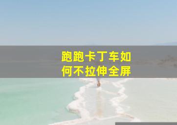 跑跑卡丁车如何不拉伸全屏