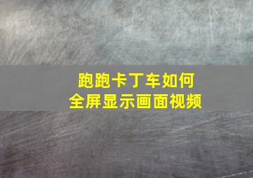 跑跑卡丁车如何全屏显示画面视频