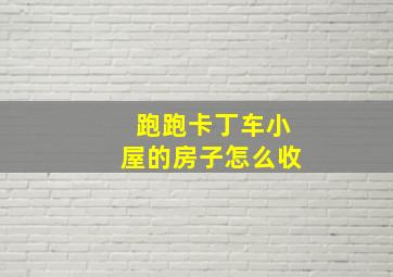 跑跑卡丁车小屋的房子怎么收