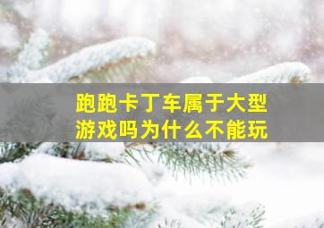 跑跑卡丁车属于大型游戏吗为什么不能玩