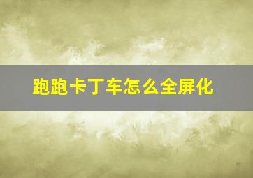 跑跑卡丁车怎么全屏化