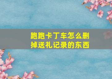 跑跑卡丁车怎么删掉送礼记录的东西