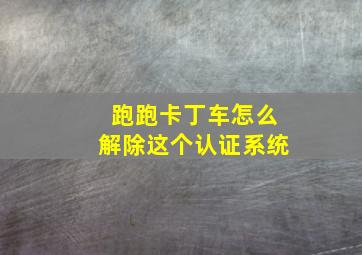 跑跑卡丁车怎么解除这个认证系统