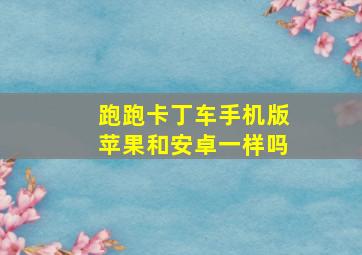 跑跑卡丁车手机版苹果和安卓一样吗