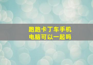 跑跑卡丁车手机电脑可以一起吗