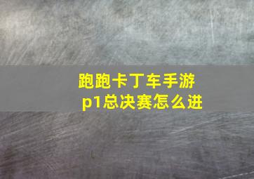 跑跑卡丁车手游p1总决赛怎么进