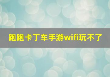 跑跑卡丁车手游wifi玩不了