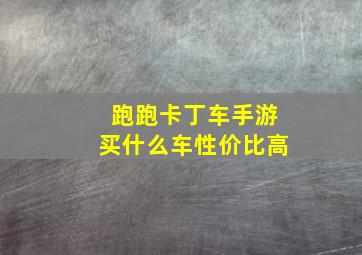 跑跑卡丁车手游买什么车性价比高