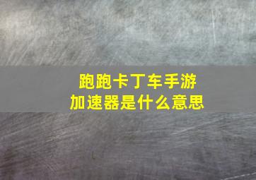 跑跑卡丁车手游加速器是什么意思