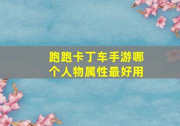 跑跑卡丁车手游哪个人物属性最好用