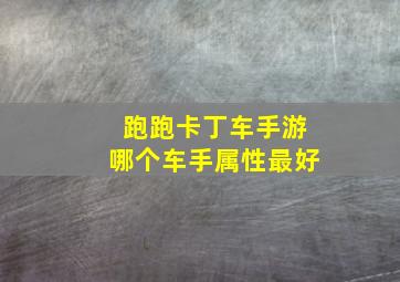 跑跑卡丁车手游哪个车手属性最好