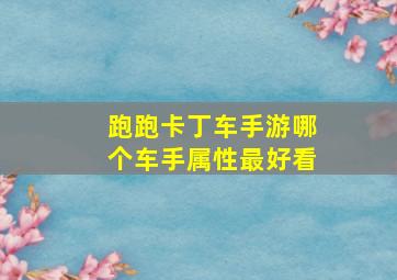 跑跑卡丁车手游哪个车手属性最好看