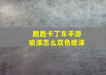 跑跑卡丁车手游喷漆怎么双色喷漆