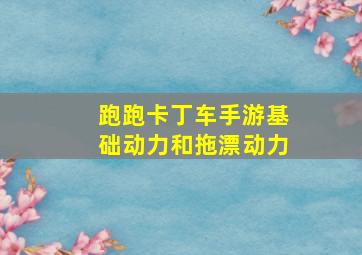 跑跑卡丁车手游基础动力和拖漂动力