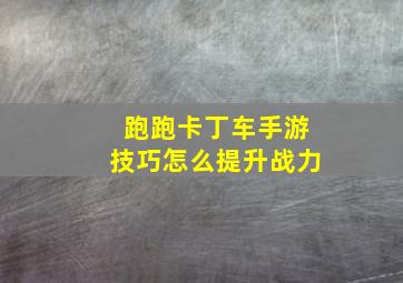 跑跑卡丁车手游技巧怎么提升战力