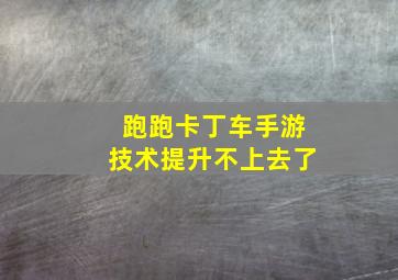 跑跑卡丁车手游技术提升不上去了