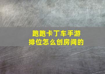 跑跑卡丁车手游排位怎么创房间的