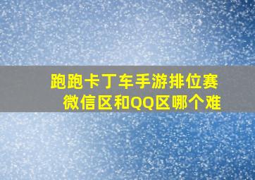 跑跑卡丁车手游排位赛微信区和QQ区哪个难