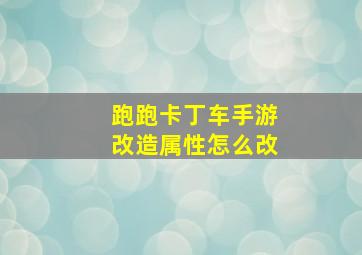 跑跑卡丁车手游改造属性怎么改