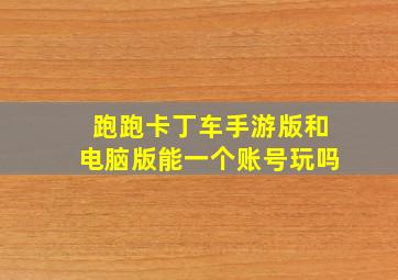 跑跑卡丁车手游版和电脑版能一个账号玩吗