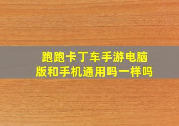 跑跑卡丁车手游电脑版和手机通用吗一样吗