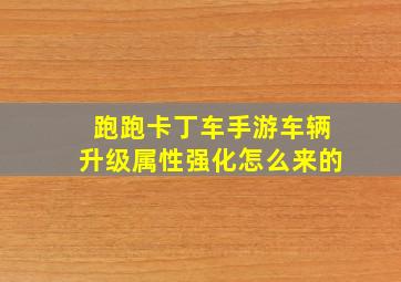 跑跑卡丁车手游车辆升级属性强化怎么来的