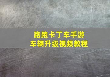 跑跑卡丁车手游车辆升级视频教程