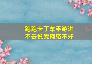 跑跑卡丁车手游进不去说我网络不好