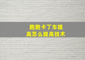 跑跑卡丁车提高怎么提高技术