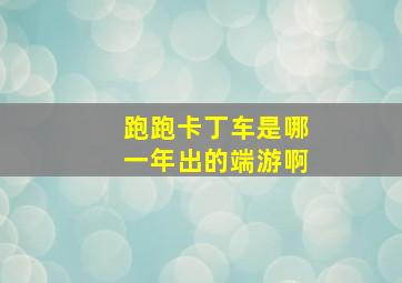 跑跑卡丁车是哪一年出的端游啊