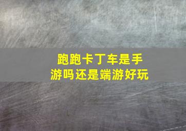 跑跑卡丁车是手游吗还是端游好玩