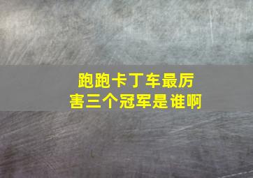 跑跑卡丁车最厉害三个冠军是谁啊